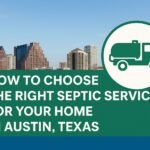 How to Choose the Right Septic Service for Your Home in Austin, Texas